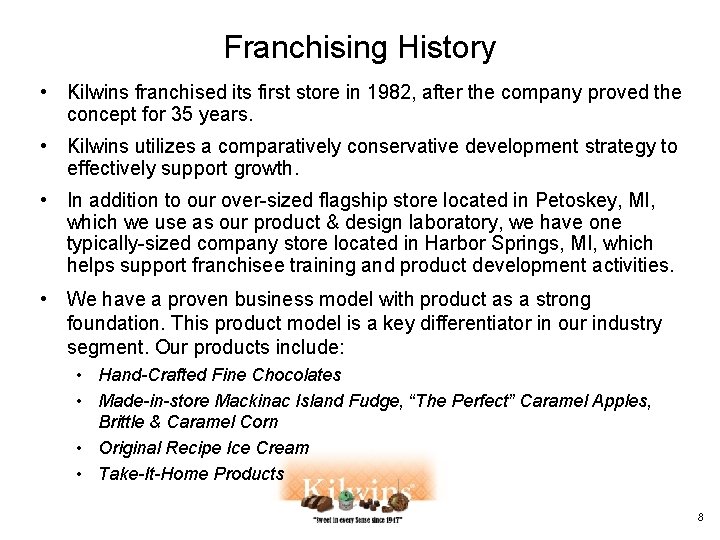 Franchising History • Kilwins franchised its first store in 1982, after the company proved