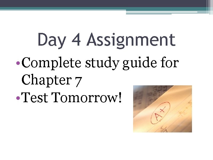 Day 4 Assignment • Complete study guide for Chapter 7 • Test Tomorrow! 