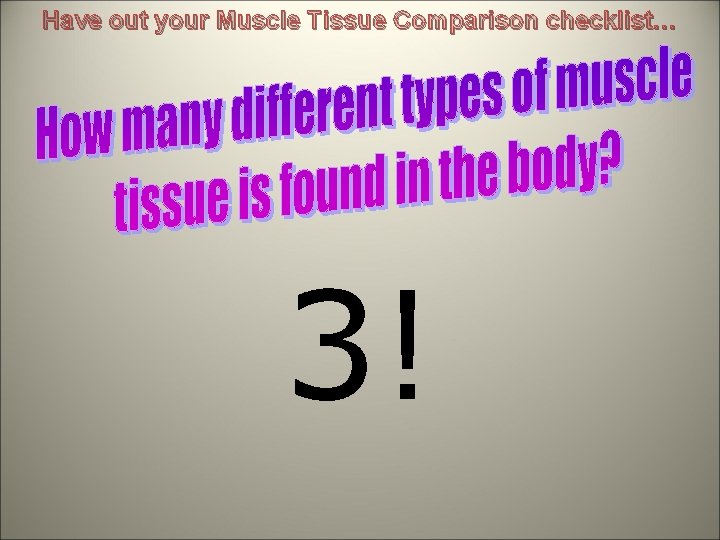 Have out your Muscle Tissue Comparison checklist… 3! 