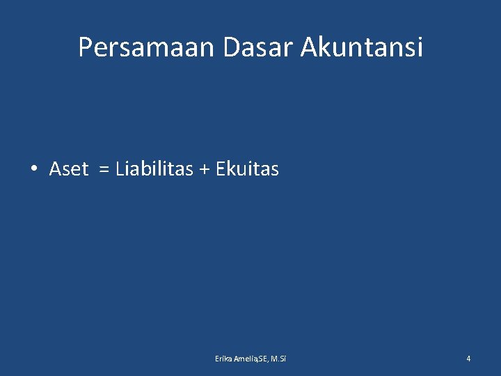 Persamaan Dasar Akuntansi • Aset = Liabilitas + Ekuitas Erika Amelia, SE, M. Si