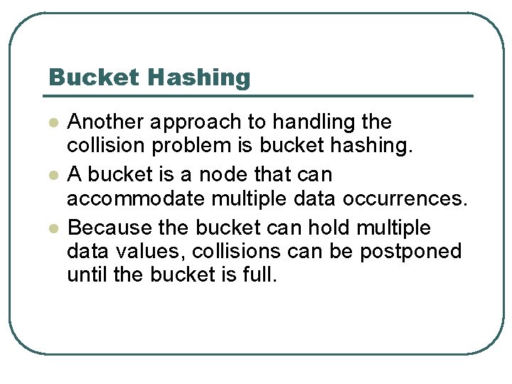 Bucket Hashing l l l Another approach to handling the collision problem is bucket