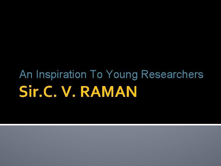 An Inspiration To Young Researchers Sir. C. V. RAMAN 