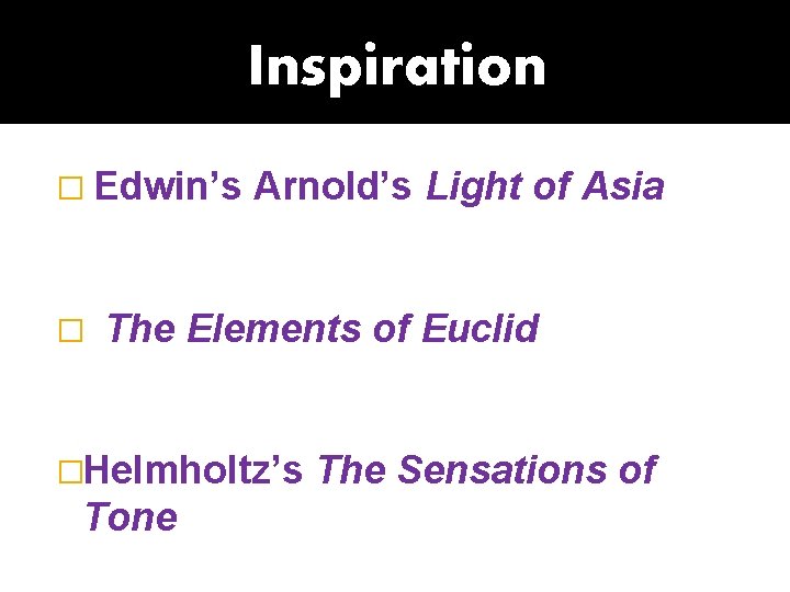 Inspiration � Edwin’s � Arnold’s Light of Asia The Elements of Euclid �Helmholtz’s Tone