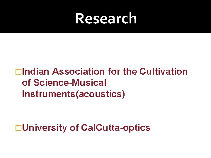 Research �Indian Association for the Cultivation of Science-Musical Instruments(acoustics) �University of Cal. Cutta-optics 