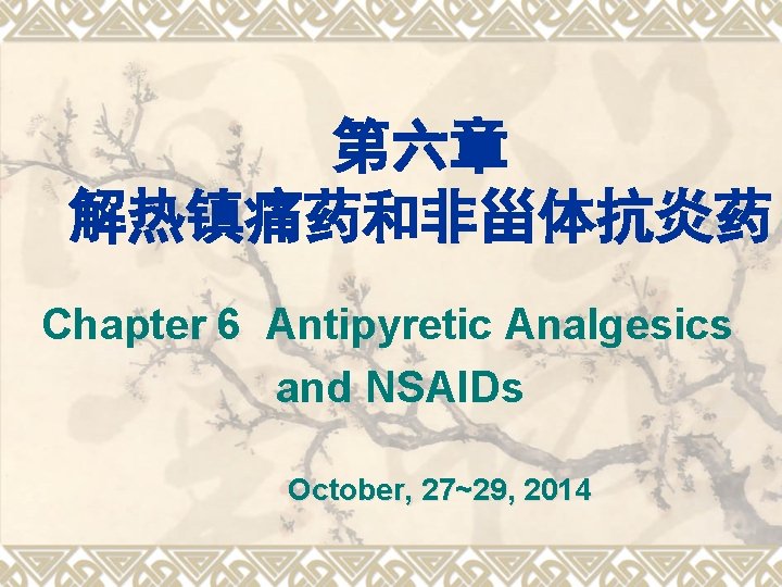 第六章 解热镇痛药和非甾体抗炎药 Chapter 6 Antipyretic Analgesics and NSAIDs October, 27~29, 2014 