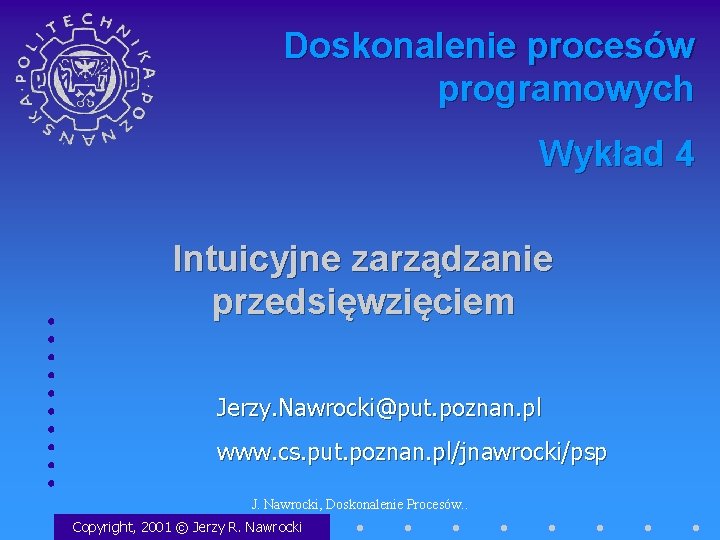 Doskonalenie procesów programowych Wykład 4 Intuicyjne zarządzanie przedsięwzięciem Jerzy. Nawrocki@put. poznan. pl www. cs.