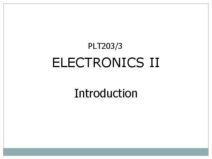 PLT 203/3 ELECTRONICS II Introduction 