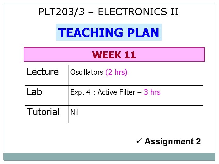 PLT 203/3 – ELECTRONICS II TEACHING PLAN WEEK 11 Lecture Oscillators (2 hrs) Lab