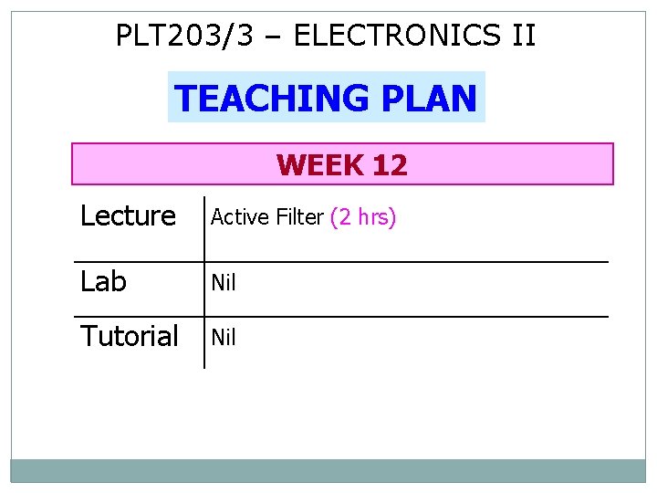 PLT 203/3 – ELECTRONICS II TEACHING PLAN WEEK 12 Lecture Active Filter (2 hrs)