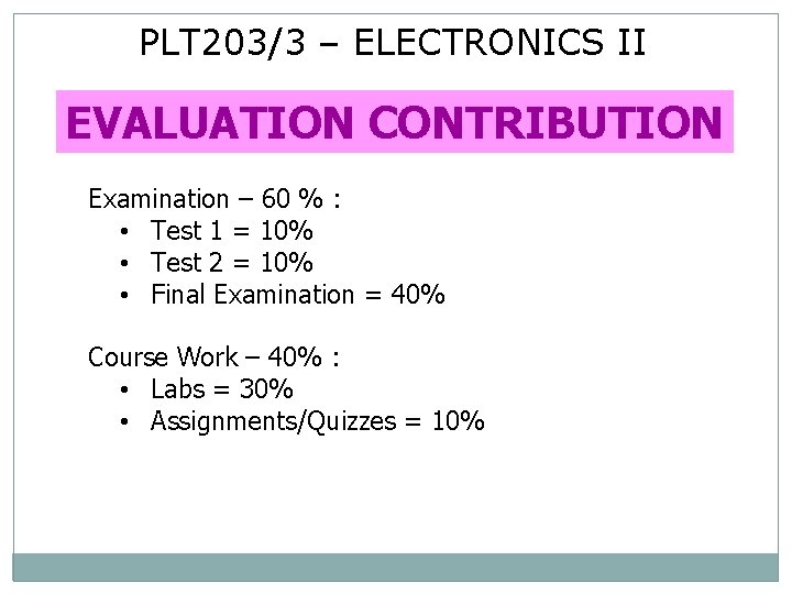 PLT 203/3 – ELECTRONICS II EVALUATION CONTRIBUTION Examination – 60 % : • Test