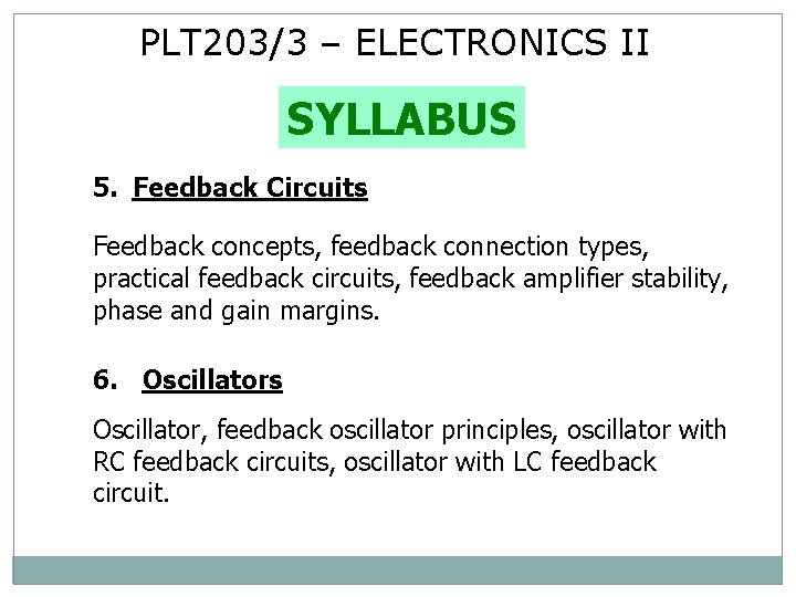 PLT 203/3 – ELECTRONICS II SYLLABUS 5. Feedback Circuits Feedback concepts, feedback connection types,