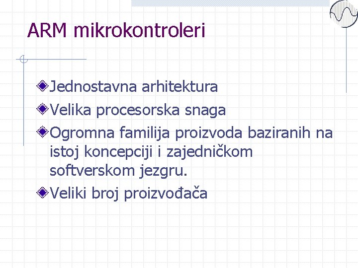 ARM mikrokontroleri Jednostavna arhitektura Velika procesorska snaga Ogromna familija proizvoda baziranih na istoj koncepciji