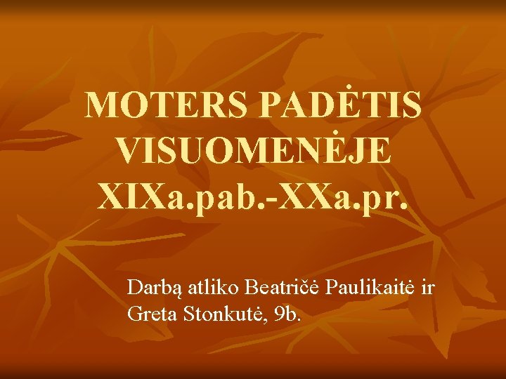 MOTERS PADĖTIS VISUOMENĖJE XIXa. pab. -XXa. pr. Darbą atliko Beatričė Paulikaitė ir Greta Stonkutė,