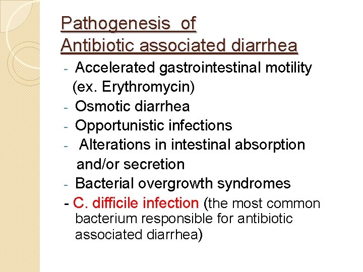 Pathogenesis of Antibiotic associated diarrhea Accelerated gastrointestinal motility (ex. Erythromycin) - Osmotic diarrhea -