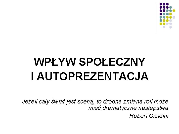 WPŁYW SPOŁECZNY I AUTOPREZENTACJA Jeżeli cały świat jest sceną, to drobna zmiana roli może