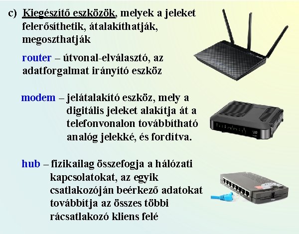 c) Kiegészítő eszközök, melyek a jeleket felerősíthetik, átalakíthatják, megoszthatják router – útvonal-elválasztó, az adatforgalmat