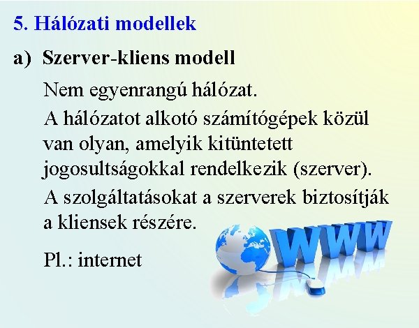 5. Hálózati modellek a) Szerver-kliens modell Nem egyenrangú hálózat. A hálózatot alkotó számítógépek közül