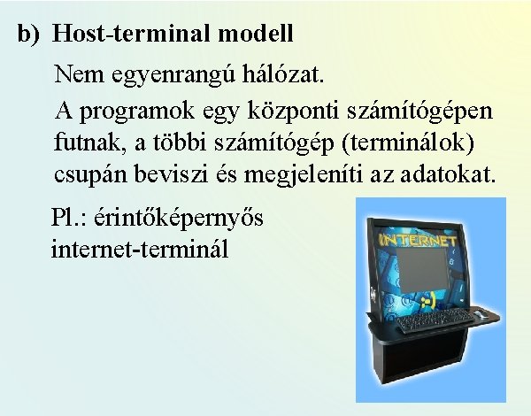 b) Host-terminal modell Nem egyenrangú hálózat. A programok egy központi számítógépen futnak, a többi