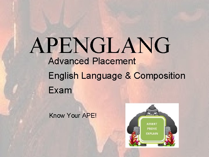 APENGLANG Advanced Placement English Language & Composition Exam Know Your APE! Assert Prove Explain