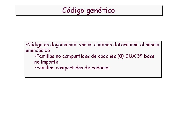 Código genético • Código es degenerado: varios codones determinan el mismo aminoácido • Familias