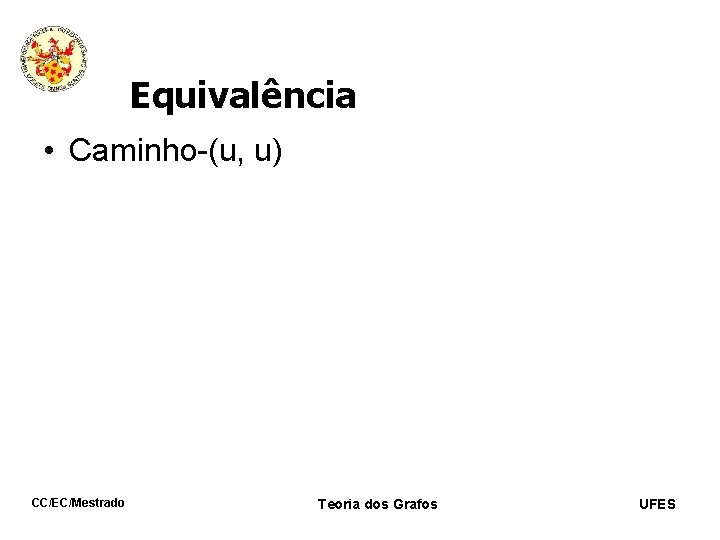 Equivalência • Caminho-(u, u) CC/EC/Mestrado Teoria dos Grafos UFES 