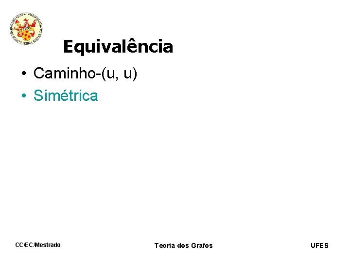 Equivalência • Caminho-(u, u) • Simétrica CC/EC/Mestrado Teoria dos Grafos UFES 