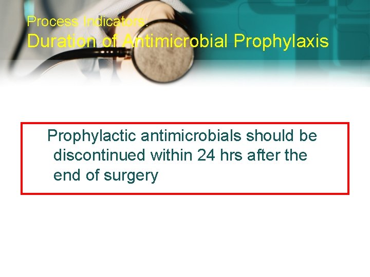 Process Indicators: Duration of Antimicrobial Prophylaxis Prophylactic antimicrobials should be discontinued within 24 hrs