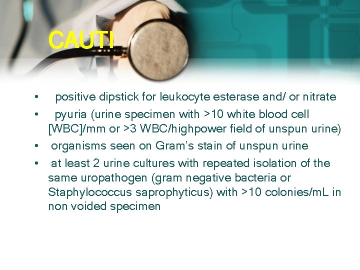 CAUTI • • positive dipstick for leukocyte esterase and/ or nitrate pyuria (urine specimen