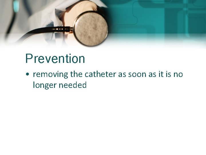 Prevention • removing the catheter as soon as it is no longer needed 