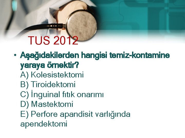 TUS 2012 • Aşağıdakilerden hangisi temiz-kontamine yaraya örnektir? A) Kolesistektomi B) Tiroidektomi C) İnguinal