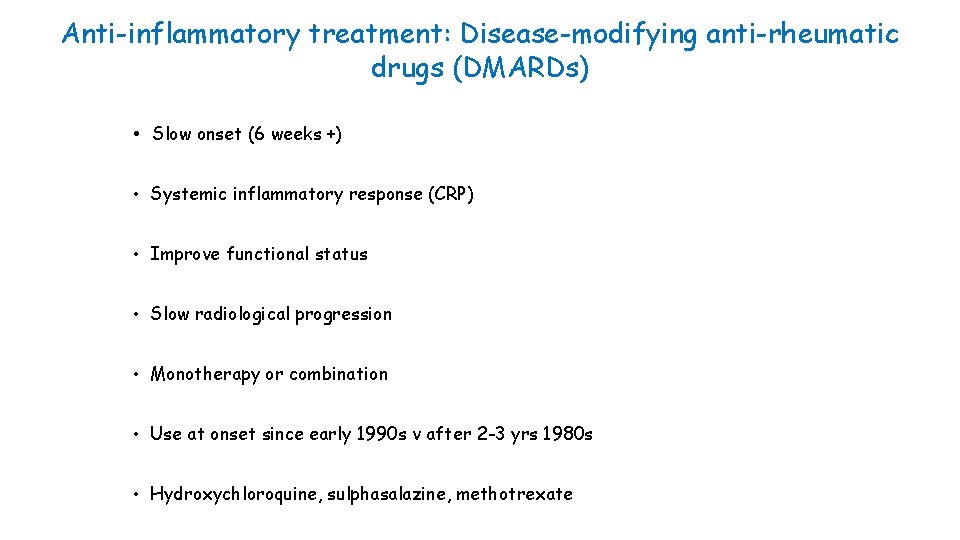 Anti-inflammatory treatment: Disease-modifying anti-rheumatic drugs (DMARDs) • Slow onset (6 weeks +) • Systemic