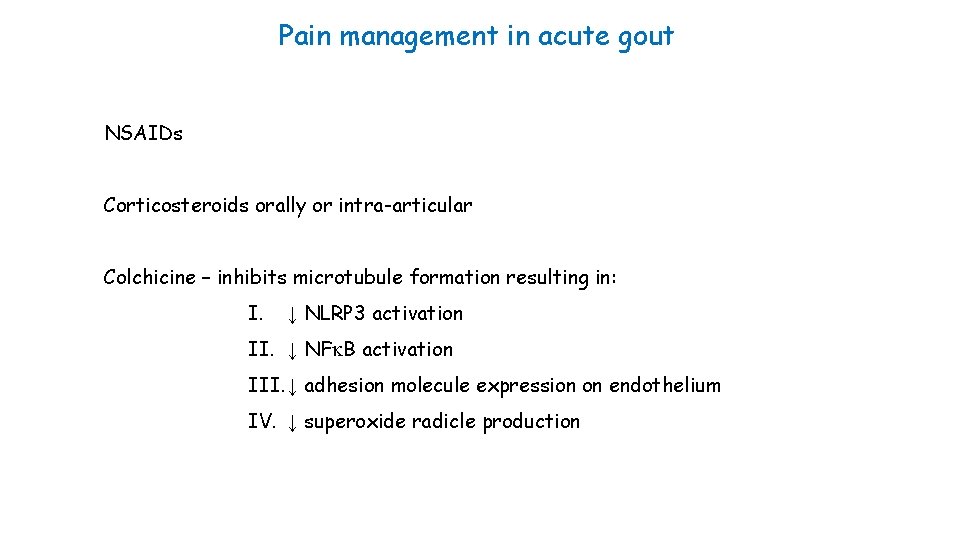 Pain management in acute gout NSAIDs Corticosteroids orally or intra-articular Colchicine – inhibits microtubule