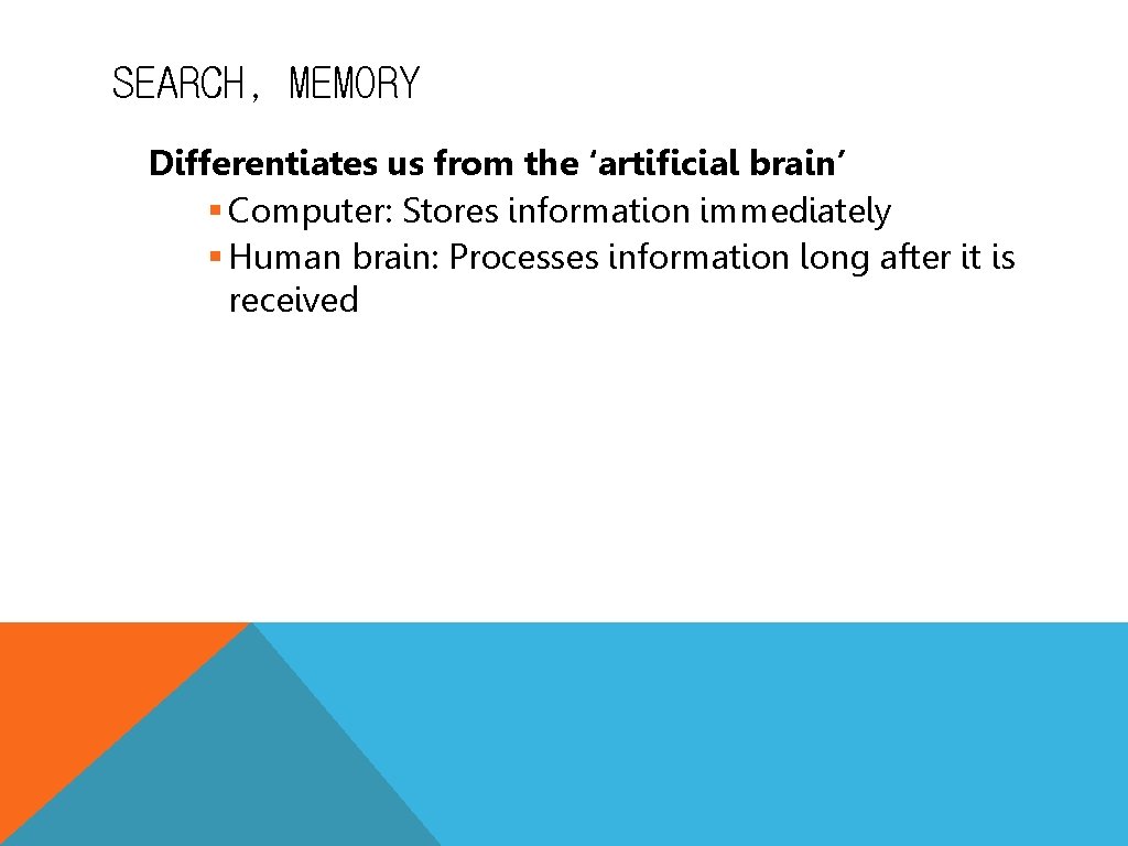 SEARCH, MEMORY Differentiates us from the ‘artificial brain’ § Computer: Stores information immediately §