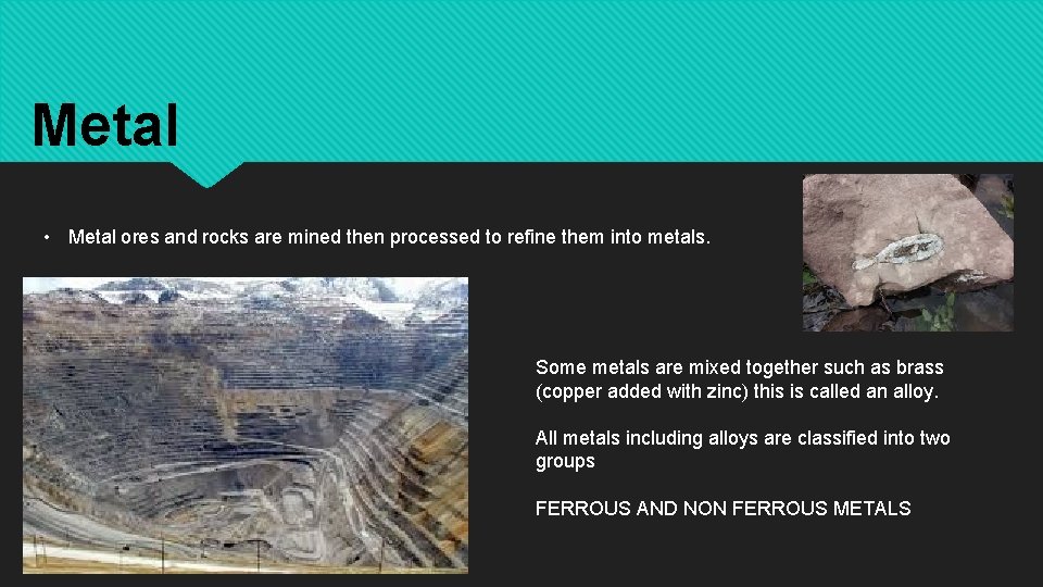 Metal • Metal ores and rocks are mined then processed to refine them into