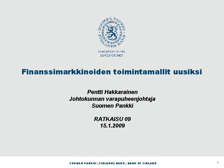 Finanssimarkkinoiden toimintamallit uusiksi Pentti Hakkarainen Johtokunnan varapuheenjohtaja Suomen Pankki RATKAISU 09 15. 1. 2009