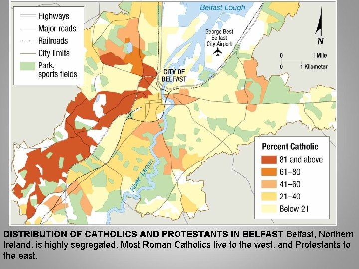 DISTRIBUTION OF CATHOLICS AND PROTESTANTS IN BELFAST Belfast, Northern Ireland, is highly segregated. Most DISTRIBUTION OF CATHOLICS AND PROTESTANTS IN BELFAST Belfast, Northern Ireland, is highly segregated. Most