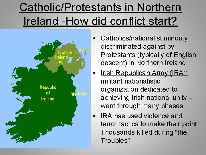 Catholic/Protestants in Northern Ireland -How did conflict start? • Catholics/nationalist minority discriminated against by Catholic/Protestants in Northern Ireland -How did conflict start? • Catholics/nationalist minority discriminated against by