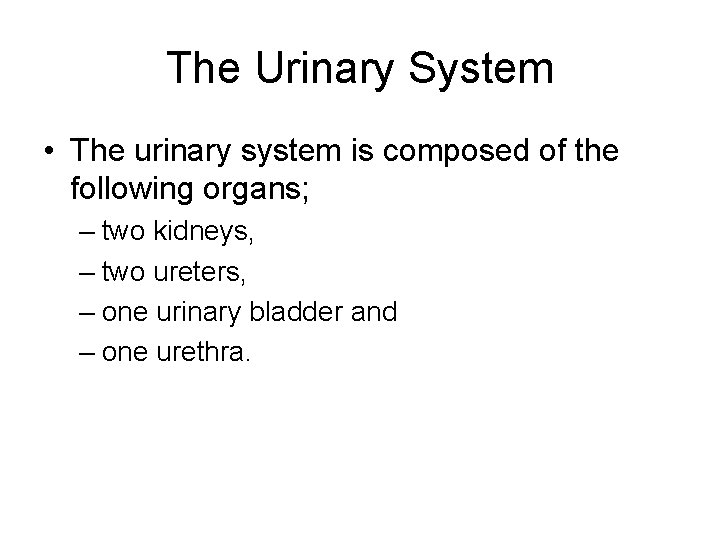 The Urinary System • The urinary system is composed of the following organs; –