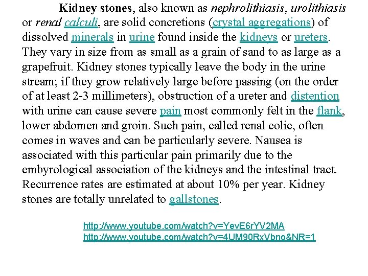 Kidney stones, also known as nephrolithiasis, urolithiasis or renal calculi, are solid concretions (crystal