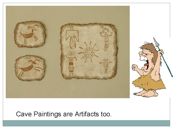 Cave Paintings are Artifacts too. 