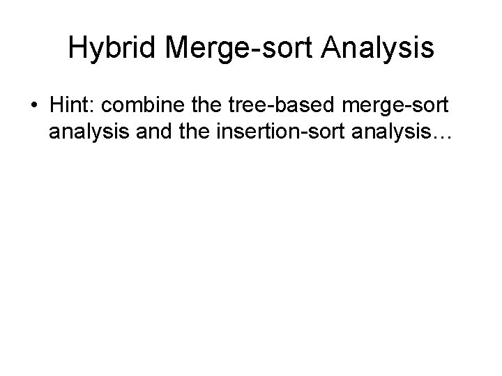 Hybrid Merge-sort Analysis • Hint: combine the tree-based merge-sort analysis and the insertion-sort analysis…