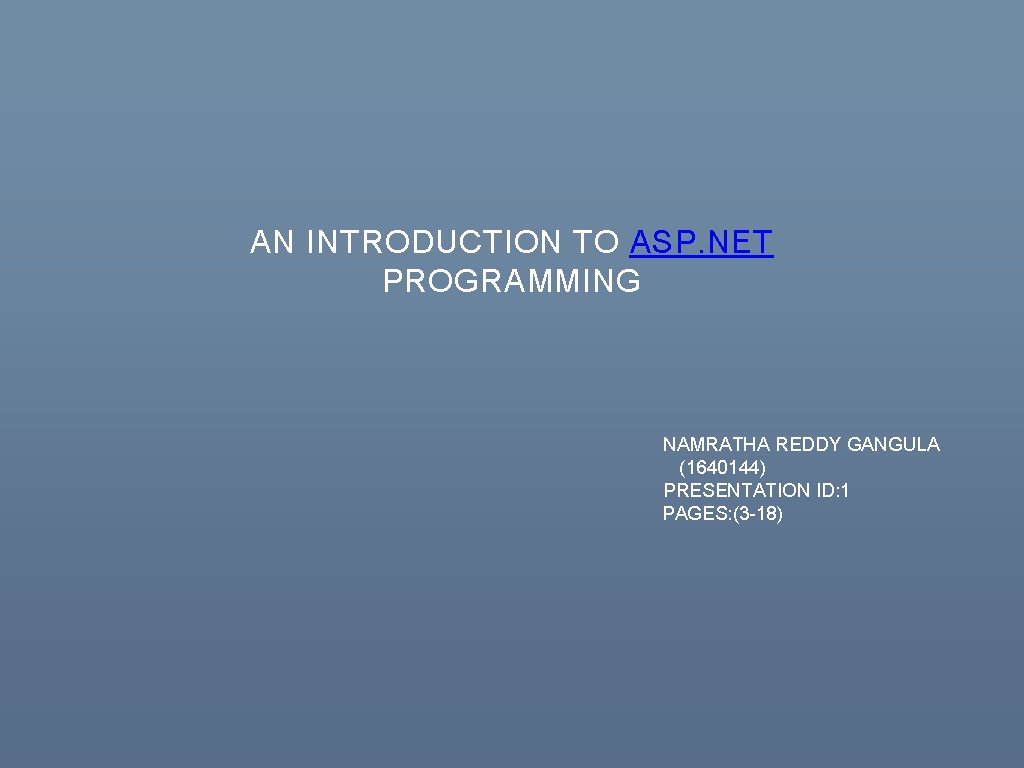 AN INTRODUCTION TO ASP. NET PROGRAMMING NAMRATHA REDDY GANGULA (1640144) PRESENTATION ID: 1 PAGES: