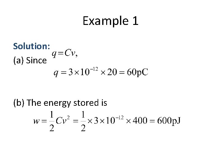 Example 1 Solution: (a) Since (b) The energy stored is 