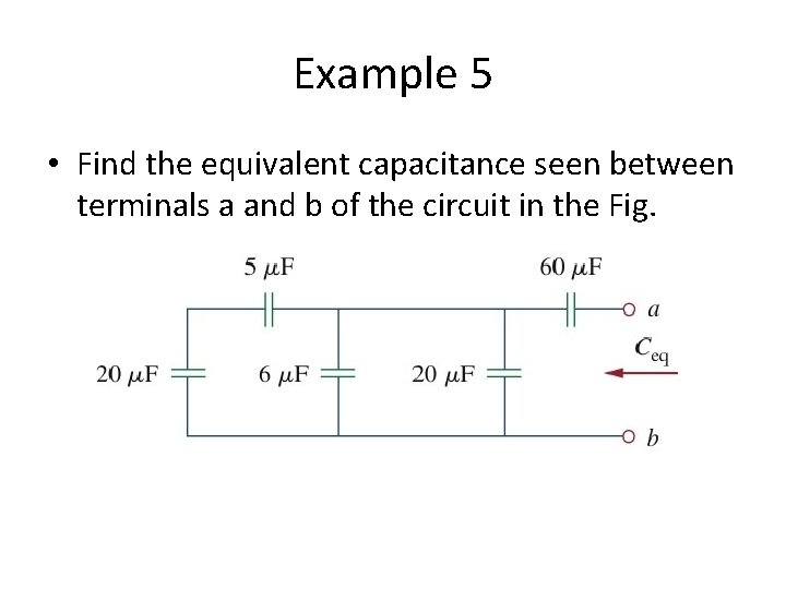 Example 5 • Find the equivalent capacitance seen between terminals a and b of