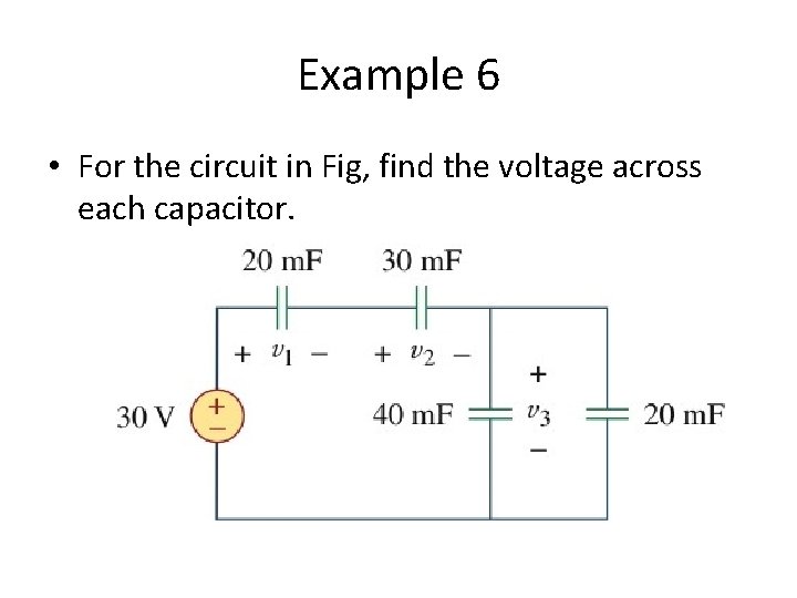 Example 6 • For the circuit in Fig, find the voltage across each capacitor.