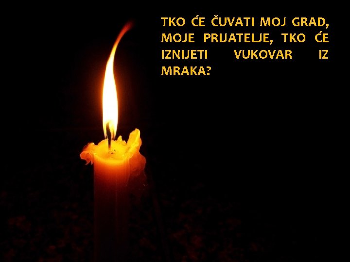 TKO ĆE ČUVATI MOJ GRAD, MOJE PRIJATELJE, TKO ĆE IZNIJETI VUKOVAR IZ MRAKA? 