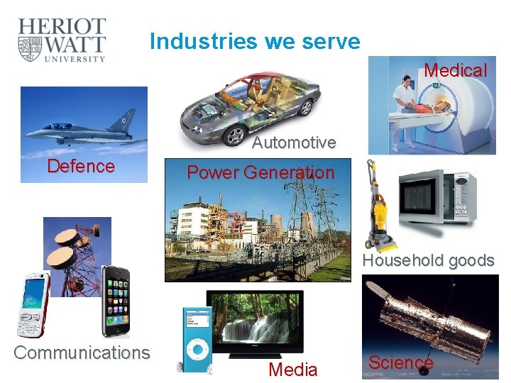 Industries we serve Medical Automotive Defence Power Generation Household goods Communications Media Science 