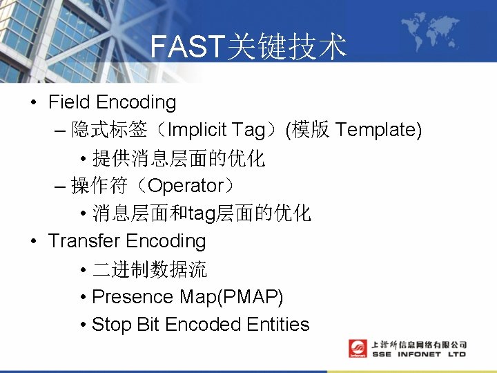 FAST关键技术 • Field Encoding – 隐式标签（Implicit Tag）(模版 Template) • 提供消息层面的优化 – 操作符（Operator） • 消息层面和tag层面的优化