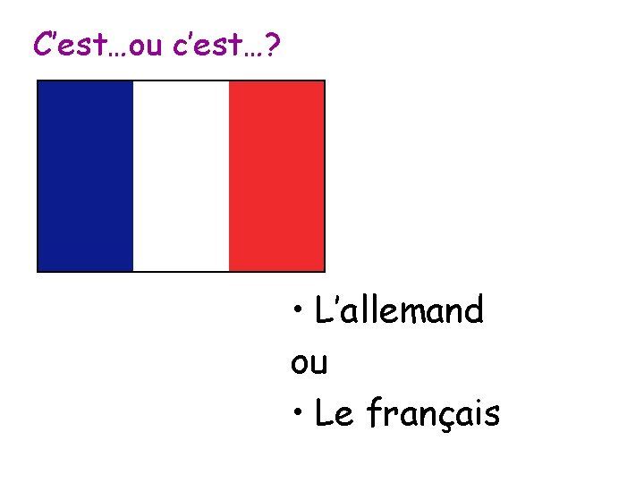 C’est…ou c’est…? • L’allemand ou • Le français 