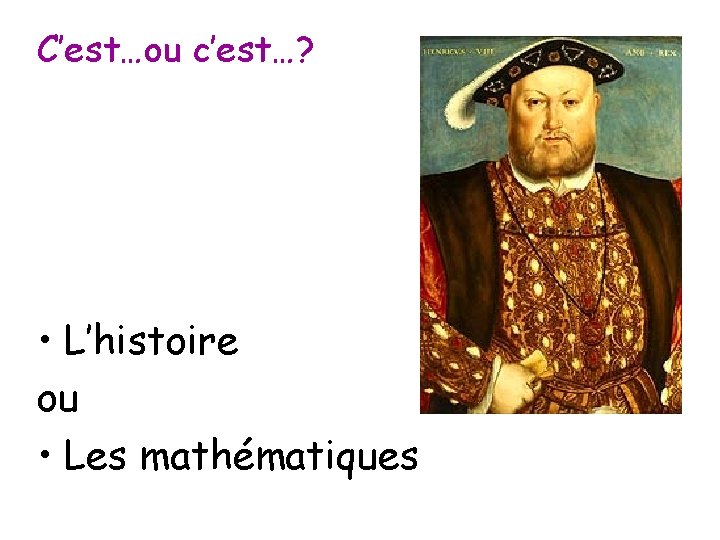 C’est…ou c’est…? • L’histoire ou • Les mathématiques 